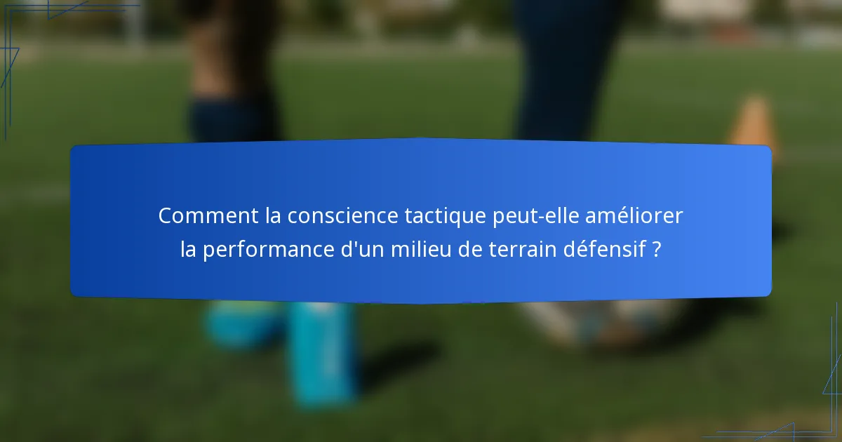Comment la conscience tactique peut-elle améliorer la performance d'un milieu de terrain défensif ?