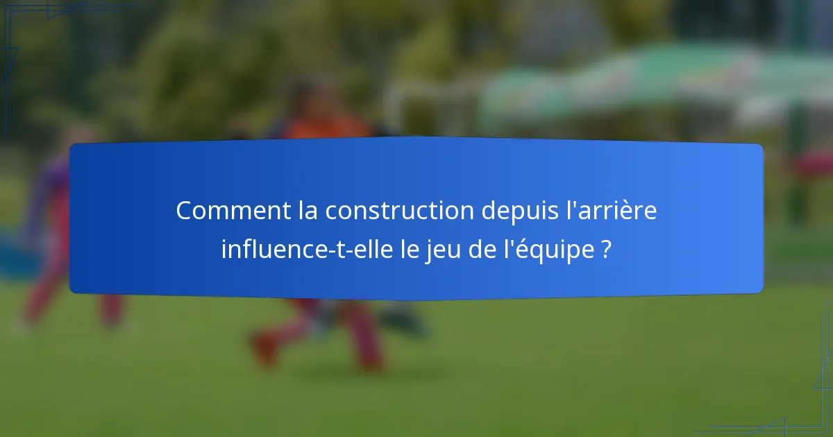 Comment la construction depuis l'arrière influence-t-elle le jeu de l'équipe ?
