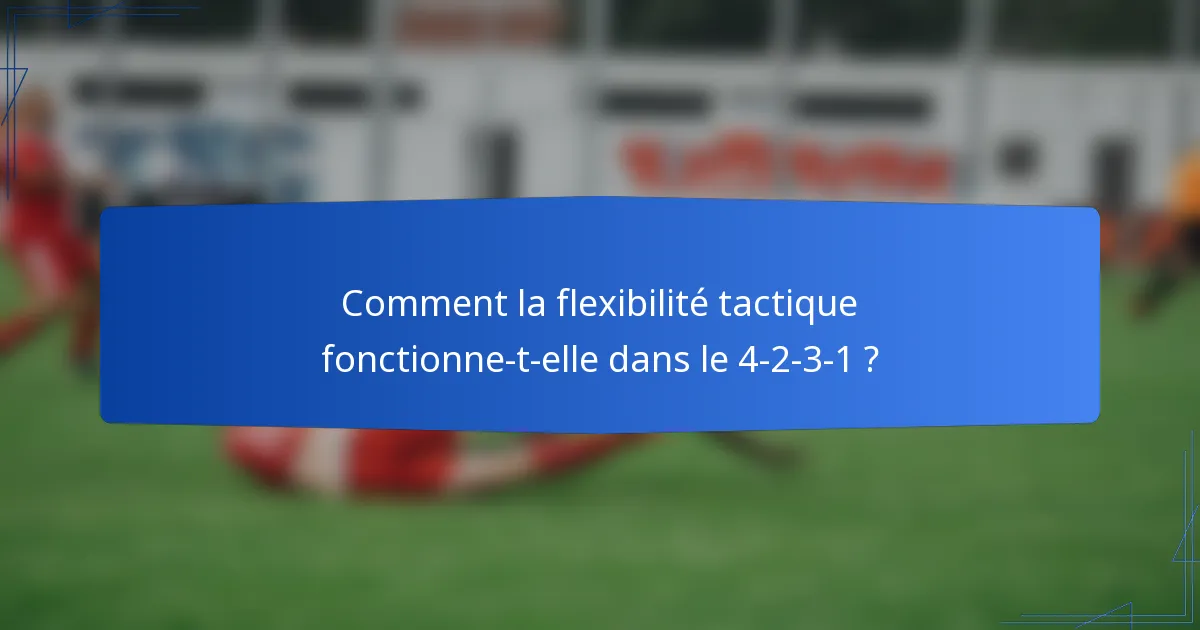Comment la flexibilité tactique fonctionne-t-elle dans le 4-2-3-1 ?