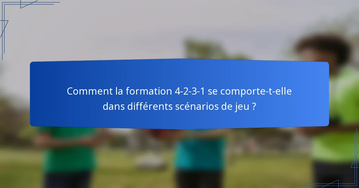 Comment la formation 4-2-3-1 se comporte-t-elle dans différents scénarios de jeu ?