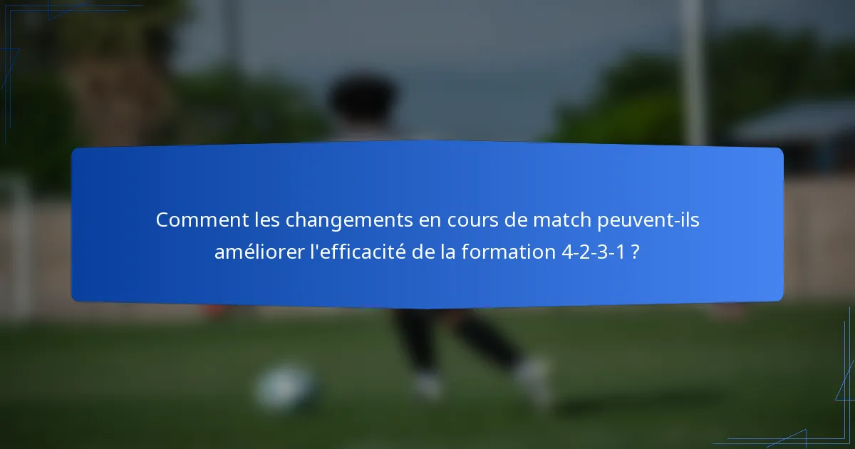 Comment les changements en cours de match peuvent-ils améliorer l'efficacité de la formation 4-2-3-1 ?