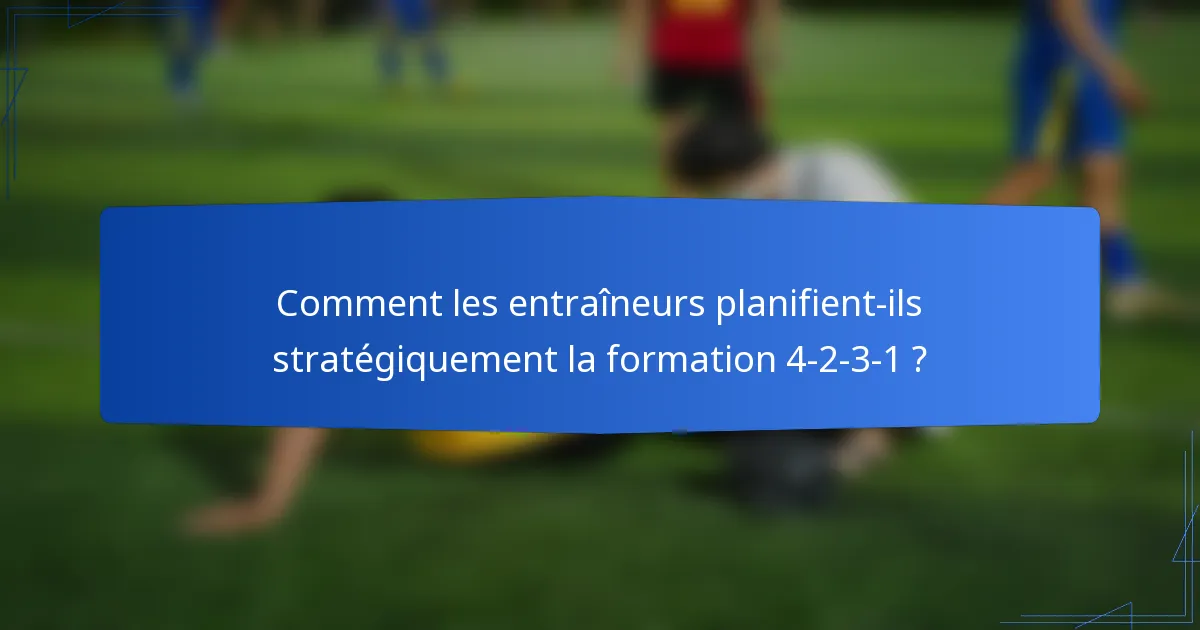 Comment les entraîneurs planifient-ils stratégiquement la formation 4-2-3-1 ?