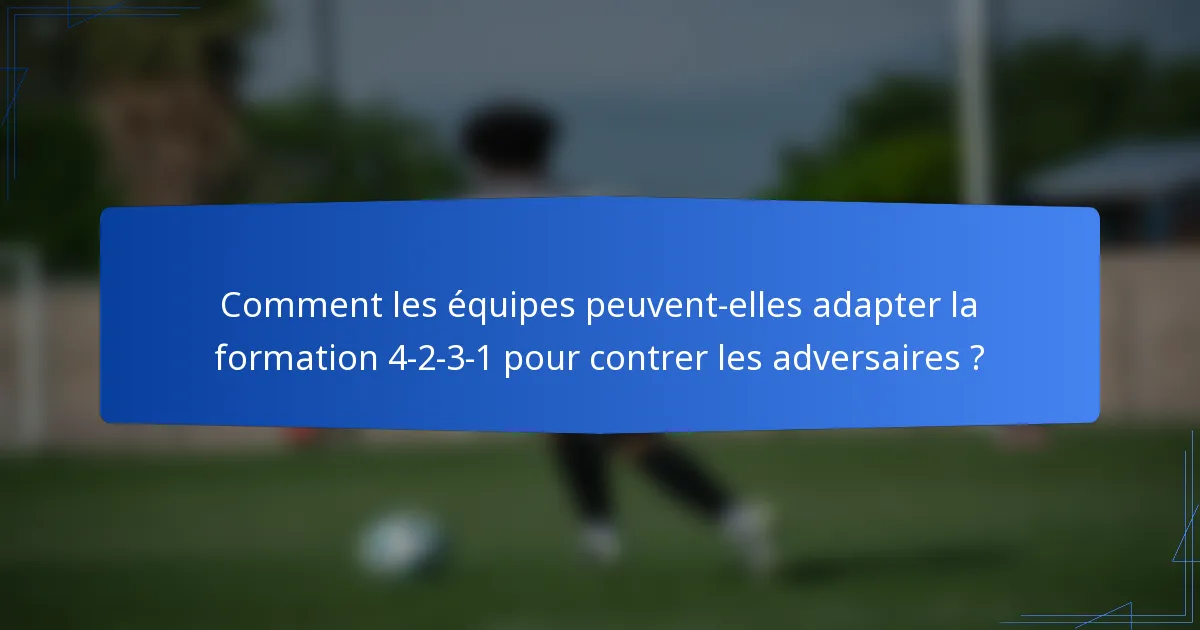 Comment les équipes peuvent-elles adapter la formation 4-2-3-1 pour contrer les adversaires ?