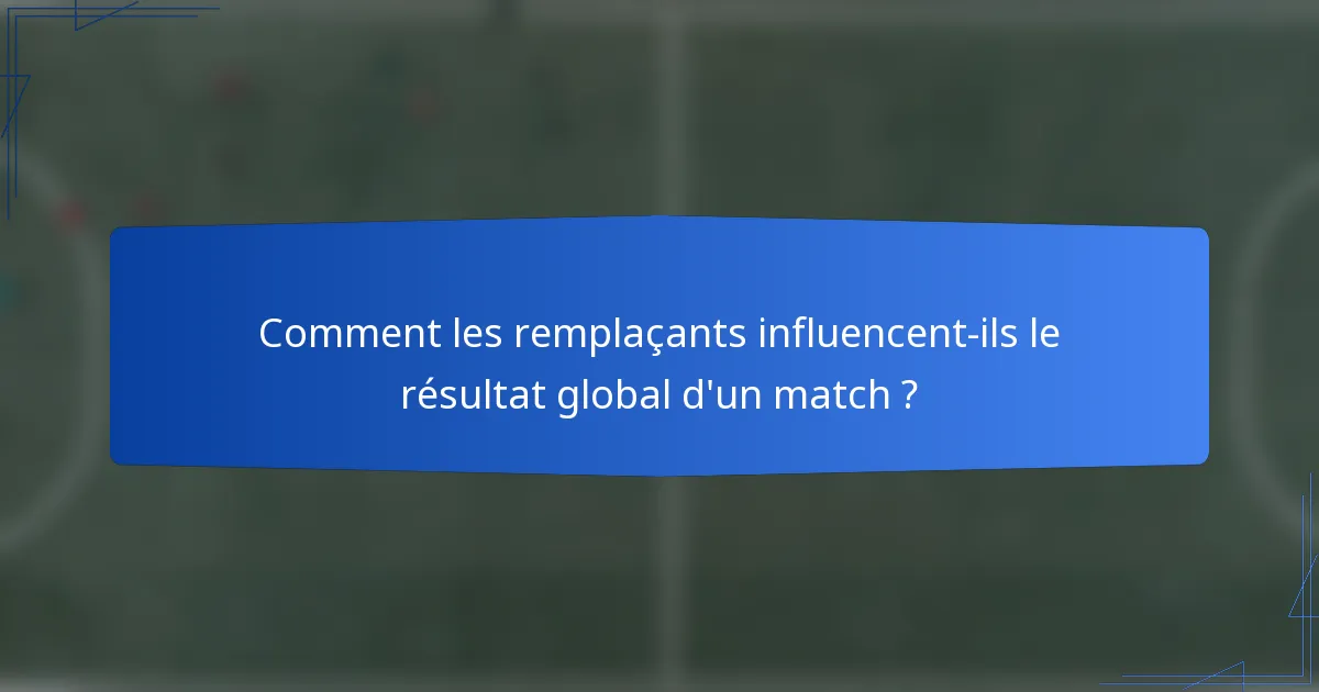 Comment les remplaçants influencent-ils le résultat global d'un match ?