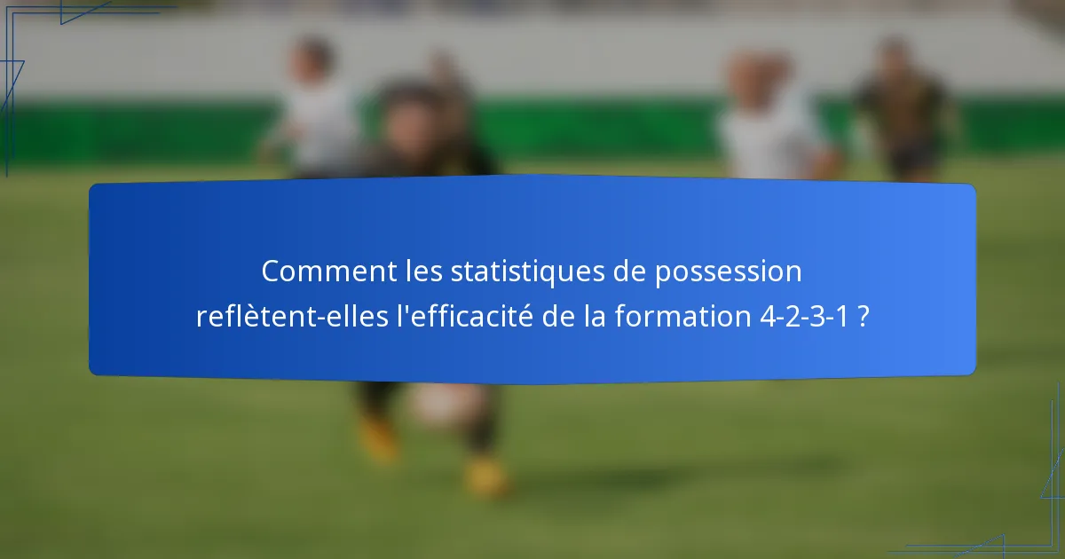 Comment les statistiques de possession reflètent-elles l'efficacité de la formation 4-2-3-1 ?