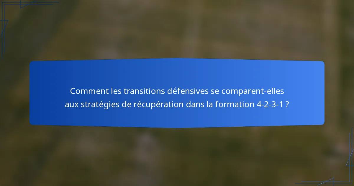 Comment les transitions défensives se comparent-elles aux stratégies de récupération dans la formation 4-2-3-1 ?