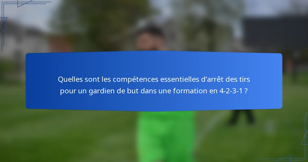 Quelles sont les compétences essentielles d'arrêt des tirs pour un gardien de but dans une formation en 4-2-3-1 ?