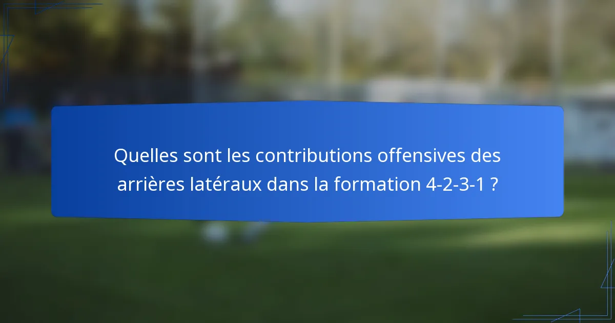 Quelles sont les contributions offensives des arrières latéraux dans la formation 4-2-3-1 ?