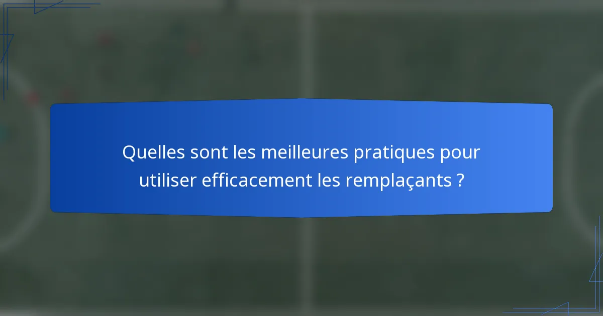 Quelles sont les meilleures pratiques pour utiliser efficacement les remplaçants ?