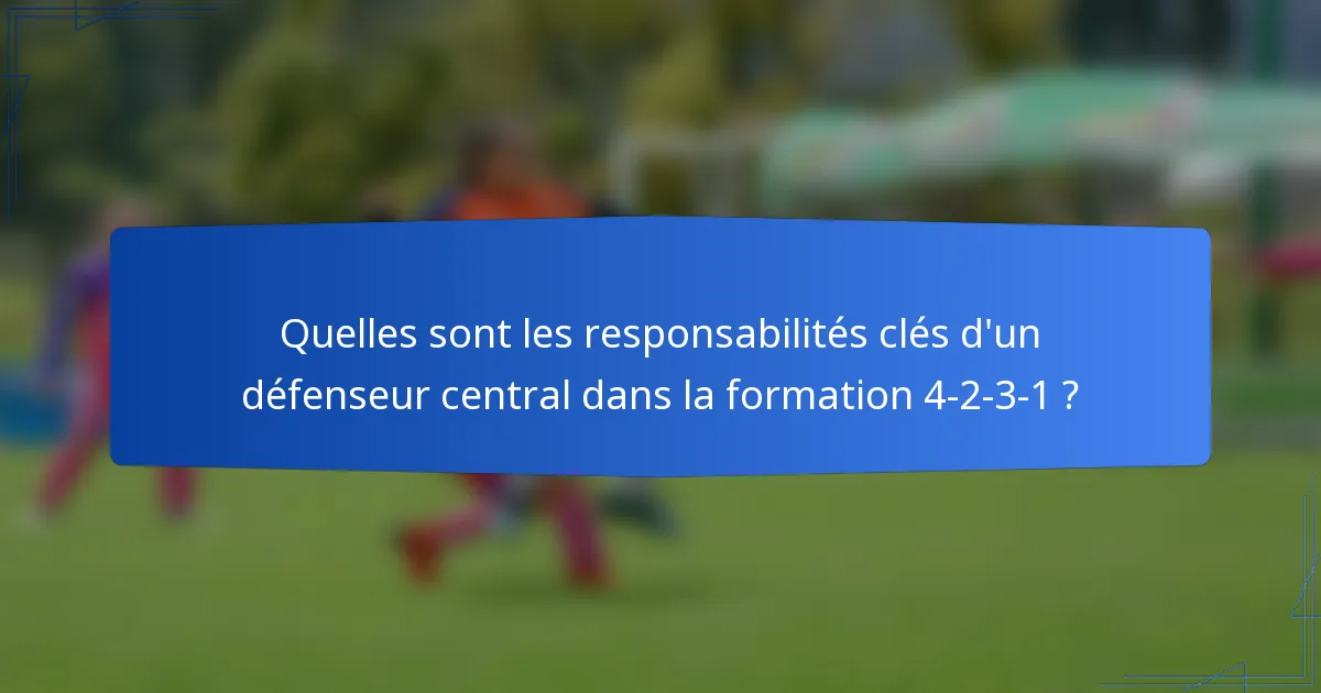 Quelles sont les responsabilités clés d'un défenseur central dans la formation 4-2-3-1 ?