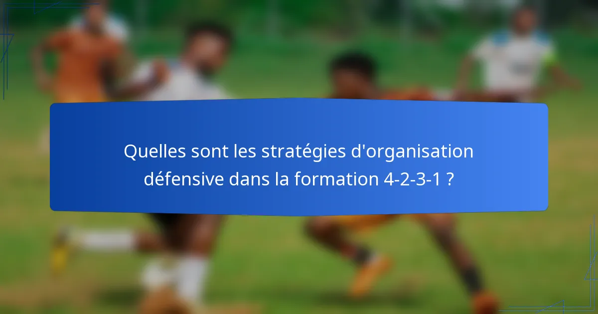 Quelles sont les stratégies d'organisation défensive dans la formation 4-2-3-1 ?