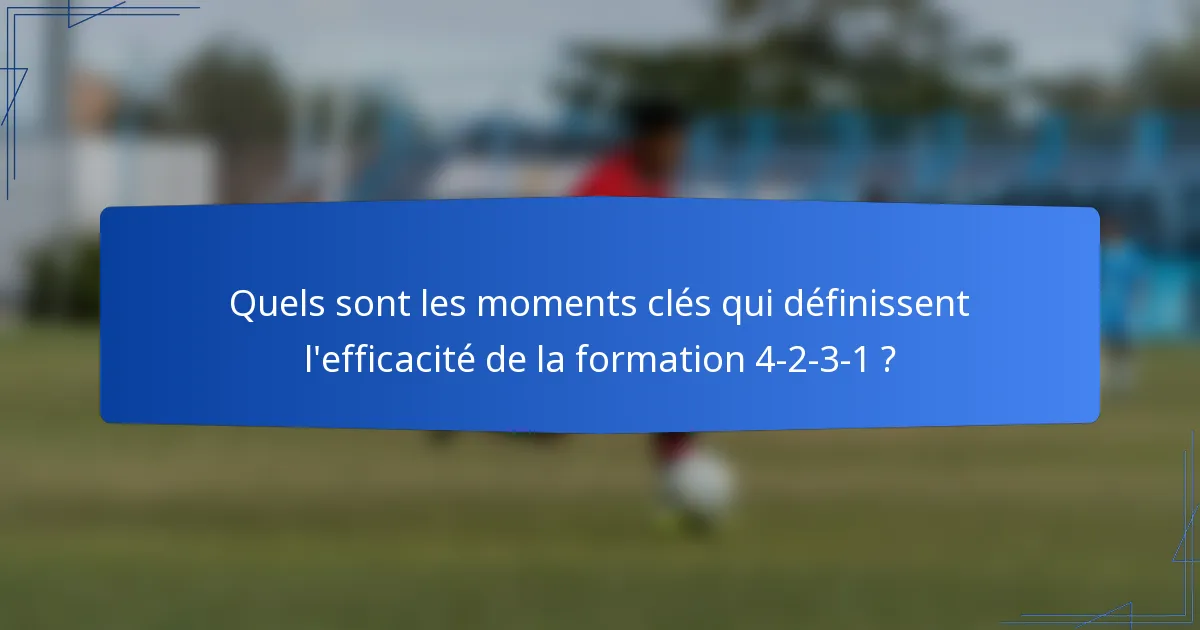 Quels sont les moments clés qui définissent l'efficacité de la formation 4-2-3-1 ?