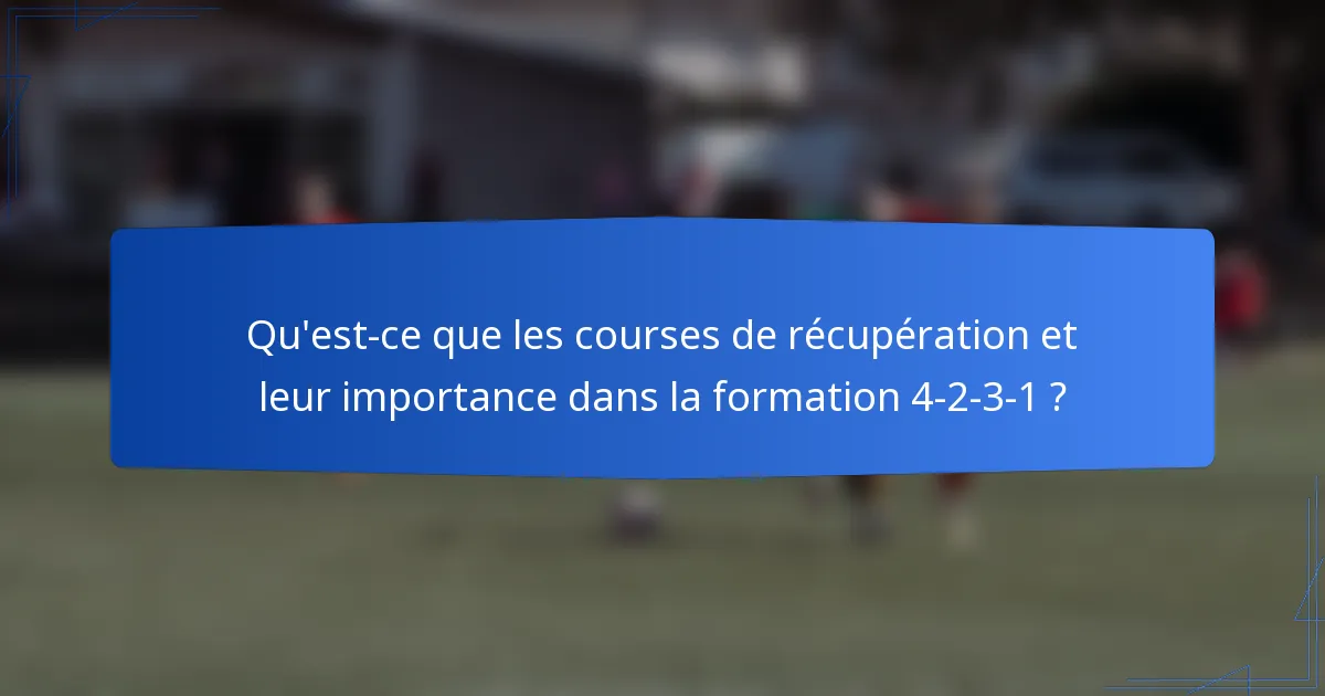 Qu'est-ce que les courses de récupération et leur importance dans la formation 4-2-3-1 ?